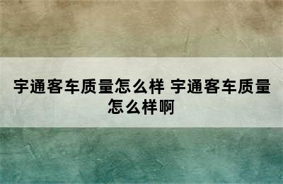 宇通客车质量怎么样 宇通客车质量怎么样啊